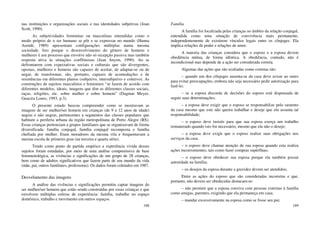188
nas instituições e organizações sociais e nas identidades subjetivas (Joan
Scott, 1990).
As subjetividades femininas ou masculinas entendidas como o
modo próprio de o ser humano se pôr e se expressar no mundo (Hanna
Arendt, 1989) apresentam configurações múltiplas numa mesma
sociedade. Isto porque o desenvolvimento do gênero de homens e
mulheres é um processo que envolve não só recepção passiva mas também
resposta ativa às situações conflituosas (Jean Anyon, 1990). Ao se
defrontarem com expectativas sociais e culturais que são divergentes,
opostas, mulheres e homens são capazes de aceitar, de adaptar-se ou de
negar, de transformar, são, portanto, capazes de acomodações e de
resistências em diferentes planos (subjetivo, intersubjetivo e coletivo). As
construções de sujeitos masculinos e femininos “se fazem de acordo com
diferentes modelos, ideais, imagens que têm as diferentes classes sociais,
raças, religiões, etc. sobre mulher e sobre homem” (Dagmar Meyer,
Guacira Louro, 1993, p.3).
O presente estudo buscou compreender como se mostravam as
imagens de ser mulher/ser homem em crianças (de 9 a 12 anos de idade)
negras e não negras, pertencentes a segmentos das classes populares que
habitam a periferia urbana da região metropolitana de Porto Alegre (RS).
Essas crianças pertenciam a grupos familiares que se organizavam de forma
diversificada: família conjugal, família conjugal recomposta e família
chefiada por mulher. Eram moradores da mesma vila e frequentavam a
mesma escola de primeiro grau (na terceira e quarta série).
Tendo como ponto de partida empírico a experiência vivida desses
sujeitos foram estudadas, por meio de uma análise compreensiva de base
fenomenológica, as vivências e significações de um grupo de 28 crianças,
bem como de adultos significativos que fazem parte de seu mundo da vida
(mãe, pai, outros familiares, professoras). Os dados foram coletados em 1987.
Desvelamento das imagens
A análise das vivências e significações permitiu captar imagens do
ser mulher/ser homem que estão sendo construídas por essas crianças e que
envolvem múltiplas esferas de experiência: família, trabalho no espaço
doméstico, trabalho e movimento em outros espaços.
189
Família
A família foi focalizada pelas crianças no âmbito da relação conjugal,
entendida como uma situação de convivência mais permanente,
independentemente de existirem vínculos legais entre os cônjuges. Ela
implica relações de poder e relações de amor.
A maioria das crianças considera que o esposo e a esposa devem
obediência mútua, de forma idêntica. A obediência, contudo, não é
incondicional mas depende de a ação ser considerada correta.
Algumas das ações que são avaliadas como corretas são:
– quando um dos cônjuges ausenta-se da casa deve avisar ao outro
para evitar preocupações, embora não seja necessário pedir autorização para
fazê-lo;
– se a esposa discorda de decisões do esposo está dispensada de
seguir suas determinações;
– a esposa deve exigir que o esposo se responsabilize pelo sustento
da casa mesmo que este não queira trabalhar e deseje que ela assuma tal
responsabilidade;
– o esposo deve insistir para que sua esposa exerça um trabalho
remunerado quando isto for necessário, mesmo que ela não o deseje;
– a esposa deve exigir que o esposo realize suas obrigações nos
serviços da casa.
– o esposo deve chamar atenção de sua esposa quando esta realiza
ações inconvenientes, tais como fazer compras supérfluas;
– o esposo deve obedecer sua esposa porque ela também possui
autoridade na família;
– os desejos da esposa durante a gravidez devem ser atendidos;
Entre as ações do esposo que são consideradas incorretas e que,
portanto, não devem ser obedecidas destacam-se:
– não permitir que a esposa conviva com pessoas externas à família
como amigas, parentes, exigindo que ela permaneça em casa;
– mandar excessivamente na esposa como se fosse seu pai;
 