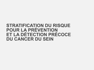 STRATIFICATION DU RISQUE
POUR LA PRÉVENTION
ET LA DÉTECTION PRÉCOCE
DU CANCER DU SEIN

 