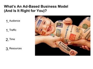What’s An Ad-Based Business Model
(And Is It Right for You)?

  1. Audience

  1. Traffic

  2. Time

  3. Resources



April 16, 2012     confidential     1
 