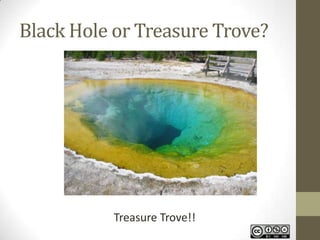 Black Hole or Treasure Trove?
Treasure Trove!!
 