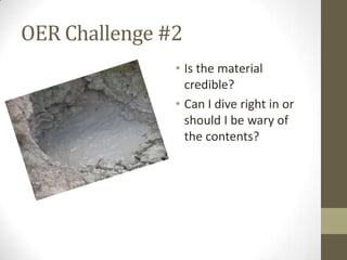 OER Challenge #2
• Is the material
credible?
• Can I dive right in or
should I be wary of
the contents?
 