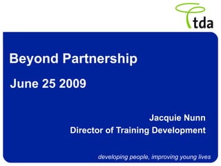 Beyond Partnership Jacquie Nunn Director of Training Development June 25 2009 