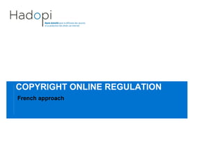 COPYRIGHT ONLINE REGULATION
French approach
 