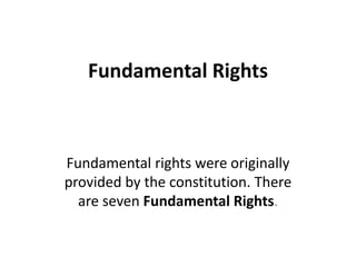 Fundamental Rights
Fundamental rights were originally
provided by the constitution. There
are seven Fundamental Rights.
 