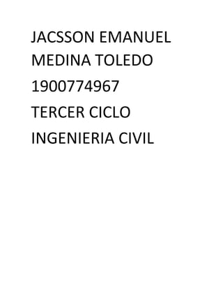 JACSSON EMANUEL
MEDINA TOLEDO
1900774967
TERCER CICLO
INGENIERIA CIVIL
 