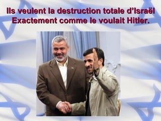 Ils veulent la destruction totale d’Israël Exactement comme le voulait Hitler. 