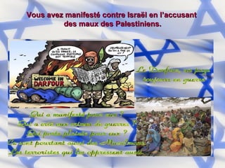 Vous avez manifesté contre Israël en l’accusant  des maux des Palestiniens. 