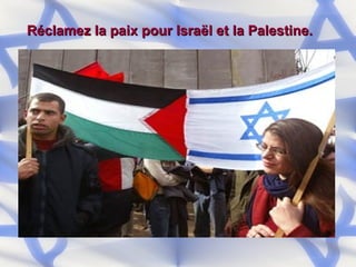 Réclamez la paix pour Israël et la Palestine. 