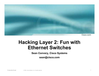 1© 2002, Cisco Systems, Inc. All rights reserved.l2-security-bh.ppt
Hacking Layer 2: Fun with
Ethernet Switches
Sean Convery, Cisco Systems
sean@cisco.com
 