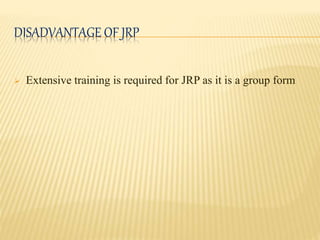 DISADVANTAGE OF JRP
 Extensive training is required for JRP as it is a group form
 