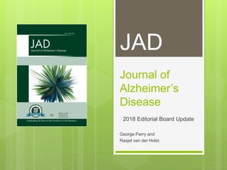 Journal of
Alzheimer’s
Disease
2018 Editorial Board Update
George Perry and
Rasjel van der Holst
JAD
 
