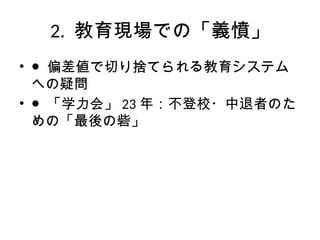 2. 教育現場での「義憤」
• ● 偏差値で切り捨てられる教育システム
への疑問
• ● 「学力会」 23 年：不登校・中退者のた
めの「最後の砦」
 
