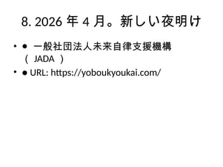 8. 2026 年 4 月。新しい夜明け
• ● 一般社団法人未来自律支援機構
（ JADA ）
• ● URL: https://yoboukyoukai.com/
 