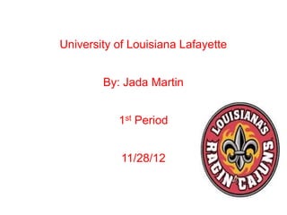 University of Louisiana Lafayette


        By: Jada Martin


           1st Period


            11/28/12
 