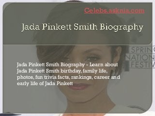 Celebs.asknia.com
Jada Pinkett Smith Biography - Learn about
Jada Pinkett Smith birthday, family life,
photos, fun trivia facts, rankings, career and
early life of Jada Pinkett
 