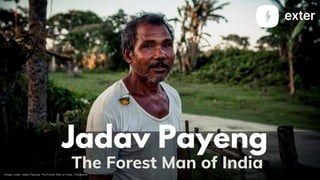 Jadav Payeng


The Forest Man of India
Image credit: Jadav Payeng: The Forest Man of India / Facebook
 