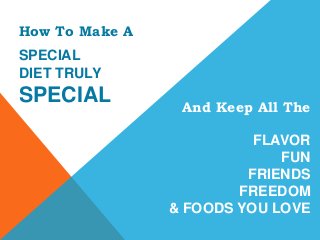 FLAVOR
FUN
FRIENDS
FREEDOM
& FOODS YOU LOVE
How To Make A
SPECIAL
DIET TRULY
SPECIAL And Keep All The
 