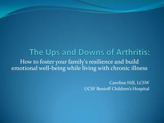 How to foster your family's resilience and build
emotional well-being while living with chronic illness
Caroline Hill, LCSW
UCSF Benioff Children’s Hospital
 