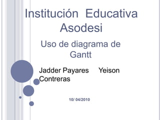 Institución  Educativa Asodesi Uso de diagrama de Gantt Jadder Payares   Yeison Contreras 10/ 04/2010 