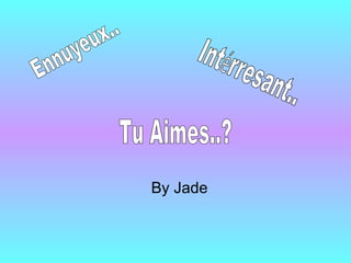 By Jade Ennuyeux.. Tu Aimes..? 