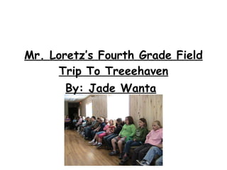 Mr. Loretz’s Fourth Grade Field Trip To Treeehaven By: Jade Wanta   