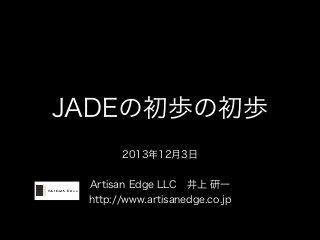 JADEの初歩の初歩
2013年12月3日
!

Artisan Edge LLC 井上 研一
http://www.artisanedge.co.jp

 