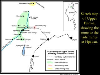 Sketch map 
of Upper 
Burma, 
showing the 
route to the 
jade mines 
at Hpakan. 
 