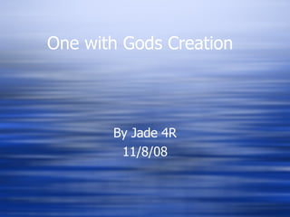 One with Gods Creation By Jade 4R 11/8/08 