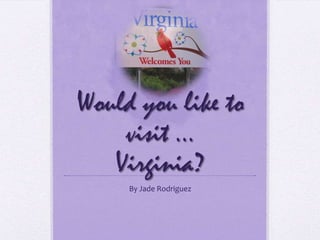 Would you like to visit … Virginia? By Jade Rodriguez 