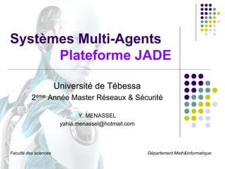 Systèmes Multi-Agents
Plateforme JADE
Université de Tébessa
2ème Année Master Réseaux & Sécurité
Y. MENASSEL
yahia.menasse...