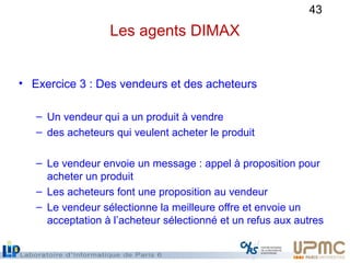 43
Les agents DIMAX
• Exercice 3 : Des vendeurs et des acheteurs
– Un vendeur qui a un produit à vendre
– des acheteurs qu...