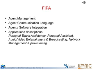 49
FIPA
• Agent Management
• Agent Communication Language
• Agent / Software Integration
• Applications descriptions
Perso...