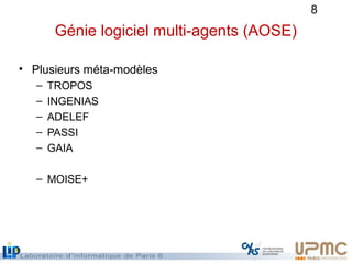 8
Génie logiciel multi-agents (AOSE)
• Plusieurs méta-modèles
– TROPOS
– INGENIAS
– ADELEF
– PASSI
– GAIA
– MOISE+
 