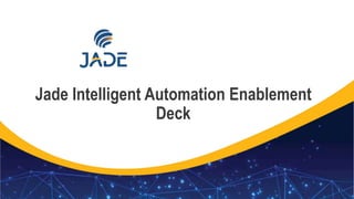 1
Jade Intelligent Automation Enablement
Deck
 