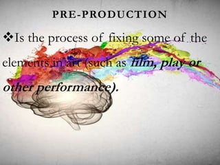 PRE-PRODUCTION
Is the process of fixing some of the
elements in art (such as film, play or
other performance).
 