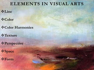 ELEMENTS IN VISUAL ARTS
Line
Color
Color Harmonies
Texture
Perspective
Space
Form
 