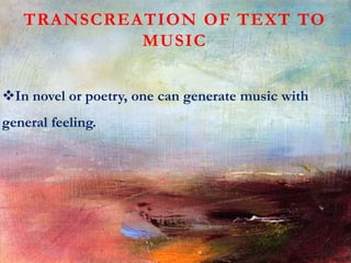 TRANSCREATION OF TEXT TO
MUSIC
In novel or poetry, one can generate music with
general feeling.
 