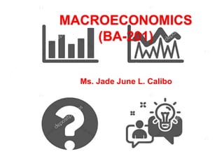 MACROECONOMICS
(BA-201)
Ms. Jade June L. Calibo
 