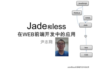 JavaScript




                  Node.js

                               HAML




 Jade和less                   Jade




在WEB前端开发中的应用
    尹志翔
                              less



                              CSS




             Jade和less在前端开发中的应用
 