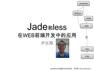 JavaScript




                            Node.js

                                           HAML




 Jade和less                               Jade




在WEB前端开发中的应用
    尹志翔
                                          less



                                          CSS




      Jade和less在前端开发中的应用   尹志翔 http://zhixiang.in/
 