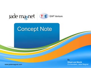 EAP Venture Concept Note By: Sitash and Manik Co-founders, Jade Magnet www.jademagnet.com 