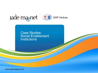 Case Studies  Social Enablement Institutions www.jademagnet.com EAP Venture 