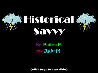 Historical
  Savvy
     By: Paiten P.
     And Jade M.



 ( click to go to next slide )
 