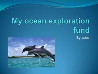 My ocean exploration fund By:Jade 
