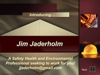Jim Jaderholm Introducing… A Safety Health and Environmental Professional seeking to work for you! [email_address] Next 
