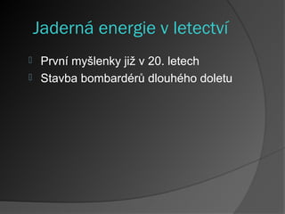 Jaderná energie v letectví
 První myšlenky již v 20. letech
 Stavba bombardérů dlouhého doletu
 