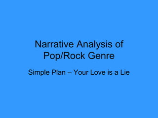 Narrative Analysis of
   Pop/Rock Genre
Simple Plan – Your Love is a Lie
 
