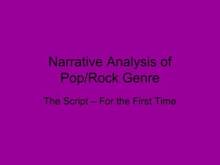 Narrative Analysis of
  Pop/Rock Genre
The Script – For the First Time
 