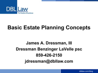 dbllaw.com/blog
Basic Estate Planning Concepts
James A. Dressman, III
Dressman Benzinger LaVelle psc
859-426-2150
jdressman@dbllaw.com
 