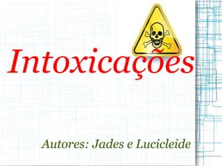 Intoxicações

  Autores: Jades e Lucicleide
 